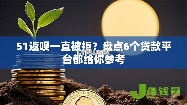 51返呗一直被拒?盘点6个贷款平台都给你参考 51返呗一直被拒?盘点6个贷款平台都给你参考