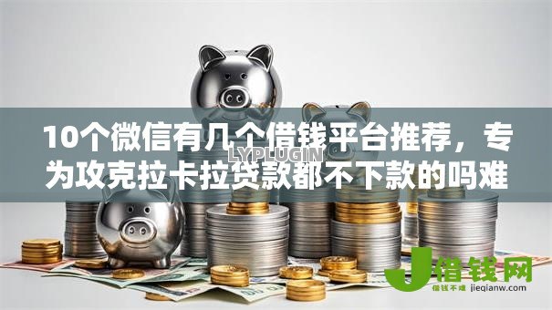 10个微信有几个借钱平台推荐，专为攻克拉卡拉贷款都不下款的吗难题