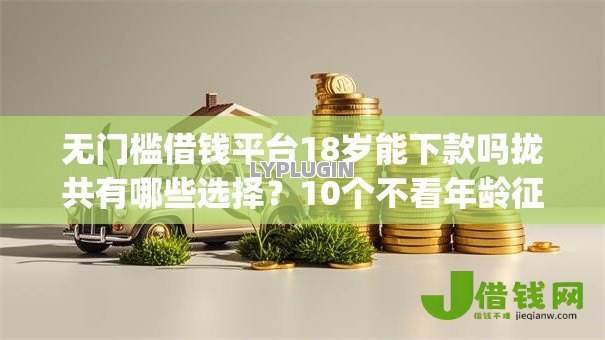 无门槛借钱平台18岁能下款吗拢共有哪些选择?10个不看年龄征信负债的app详解 无门槛借钱平台18岁能下款吗拢共有哪些选择?10个不看年龄征信负债的app详解