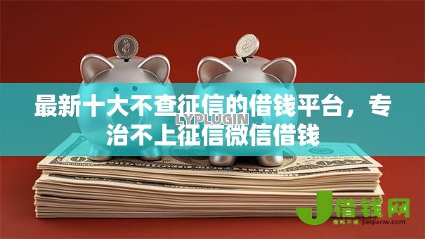 最新十大不查征信的借钱平台,专治不上征信微信借钱 最新十大不查征信的借钱平台,专治不上征信微信借钱