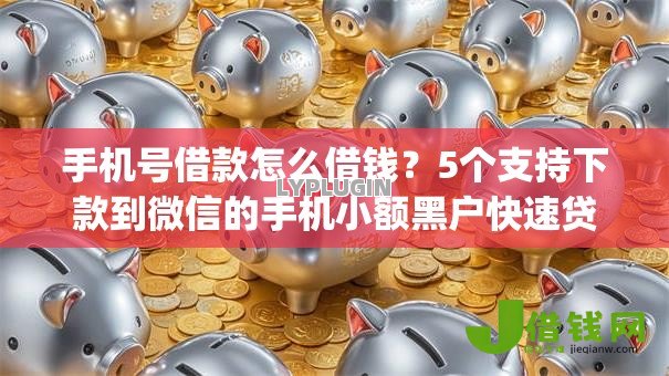 手机号借款怎么借钱?5个支持下款到微信的手机小额黑户快速贷款app 手机号借款怎么借钱?5个支持下款到微信的手机小额黑户快速贷款app
