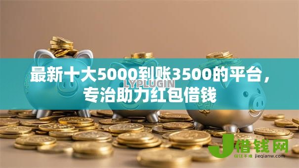 最新十大5000到账3500的平台,专治助力红包借钱 最新十大5000到账3500的平台,专治助力红包借钱