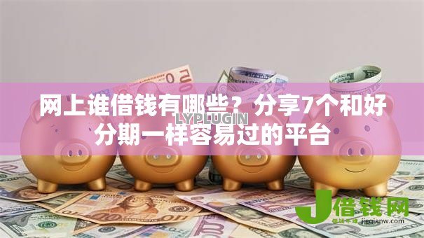 网上谁借钱有哪些？分享7个和好分期一样容易过的平台
