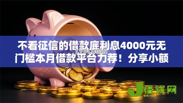 不看征信的借款底利息4000元无门槛本月借款平台力荐!分享小额网贷口子4000元无门槛借款 不看征信的借款底利息4000元无门槛本月借款平台力荐!分享小额网贷口子4000元无门槛借款