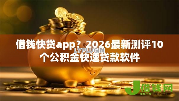 借钱快贷app?2026最新测评10个公积金快速贷款软件 借钱快贷app?2026最新测评10个公积金快速贷款软件