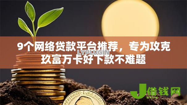 9个网络贷款平台推荐,专为攻克玖富万卡好下款不难题 9个网络贷款平台推荐,专为攻克玖富万卡好下款不难题