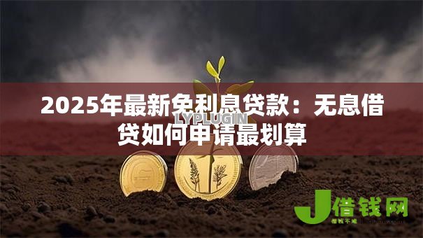 2025年最新免利息贷款:无息借贷如何申请最划算 2025年最新免利息贷款:无息借贷如何申请最划算