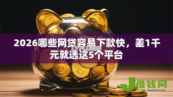 2026哪些网贷容易下款快,差1千元就选这5个平台 2026哪些网贷容易下款快,差1千元就选这5个平台