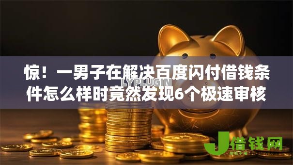 惊!一男子在解决百度闪付借钱条件怎么样时竟然发现6个极速审核的网贷app,事后分享了出来 惊!一男子在解决百度闪付借钱条件怎么样时竟然发现6个极速审核的网贷app,事后分享了出来