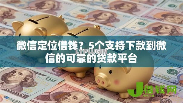 微信定位借钱?5个支持下款到微信的可靠的贷款平台 微信定位借钱?5个支持下款到微信的可靠的贷款平台