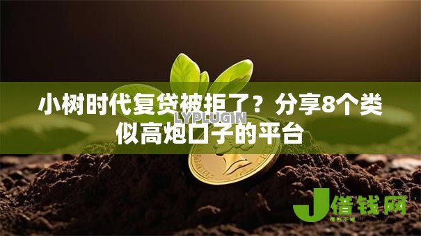 小树时代复贷被拒了？分享8个类似高炮口子的平台