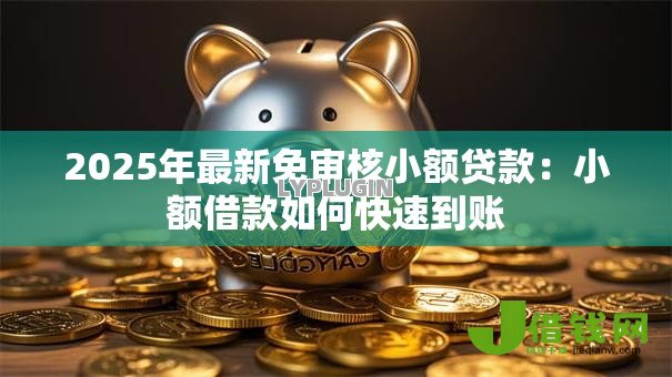 2025年最新免审核小额贷款:小额借款如何快速到账 2025年最新免审核小额贷款:小额借款如何快速到账