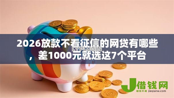 2026放款不看征信的网贷有哪些,差1000元就选这7个平台 2026放款不看征信的网贷有哪些,差1000元就选这7个平台
