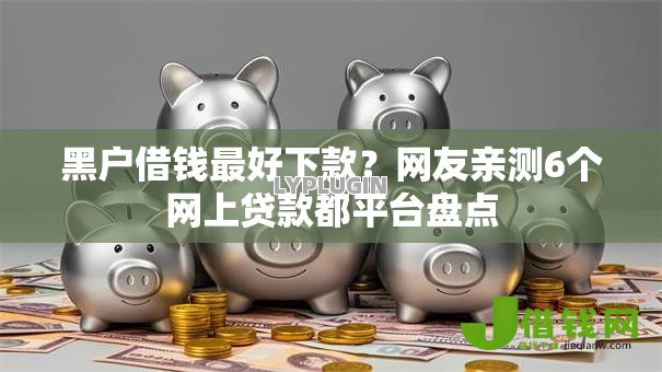 黑户借钱最好下款？网友亲测6个网上贷款都平台盘点