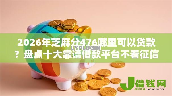 2026年芝麻分476哪里可以贷款?盘点十大靠谱借款平台不看征信线上放款快 2026年芝麻分476哪里可以贷款?盘点十大靠谱借款平台不看征信线上放款快