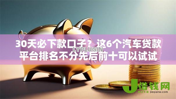 30天必下款口子?这6个汽车贷款平台排名不分先后前十可以试试 30天必下款口子?这6个汽车贷款平台排名不分先后前十可以试试