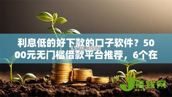 利息低的好下款的口子软件?5000元无门槛借款平台推荐,6个在校大学生贷款平台盘点 利息低的好下款的口子软件?5000元无门槛借款平台推荐,6个在校大学生贷款平台盘点