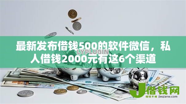 最新发布借钱500的软件微信，私人借钱2000元有这6个渠道