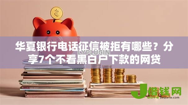 华夏银行电话征信被拒有哪些？分享7个不看黑白户下款的网贷