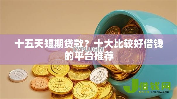 十五天短期贷款？十大比较好借钱的平台推荐