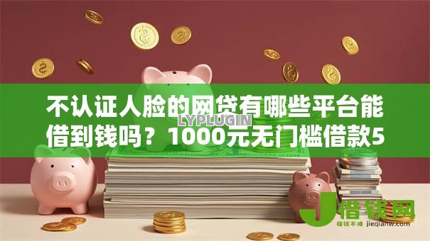 不认证人脸的网贷有哪些平台能借到钱吗？1000元无门槛借款5个平台推荐