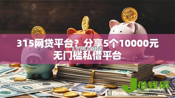 315网贷平台?分享5个10000元无门槛私借平台 315网贷平台?分享5个10000元无门槛私借平台