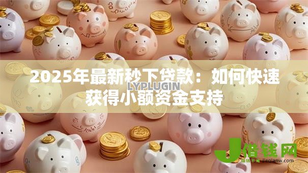 2025年最新秒下贷款:如何快速获得小额资金支持 2025年最新秒下贷款:如何快速获得小额资金支持