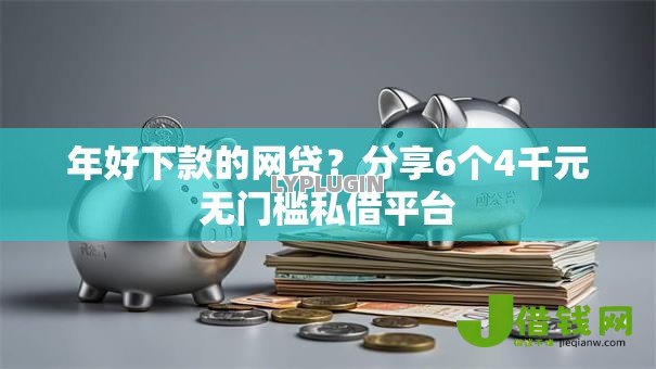 年好下款的网贷？分享6个4千元无门槛私借平台