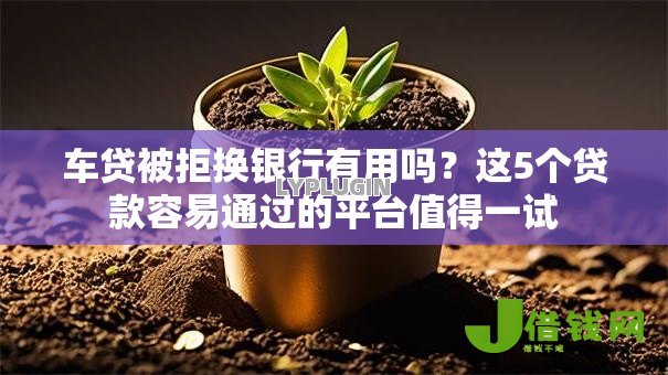 车贷被拒换银行有用吗?这5个贷款容易通过的平台值得一试 车贷被拒换银行有用吗?这5个贷款容易通过的平台值得一试