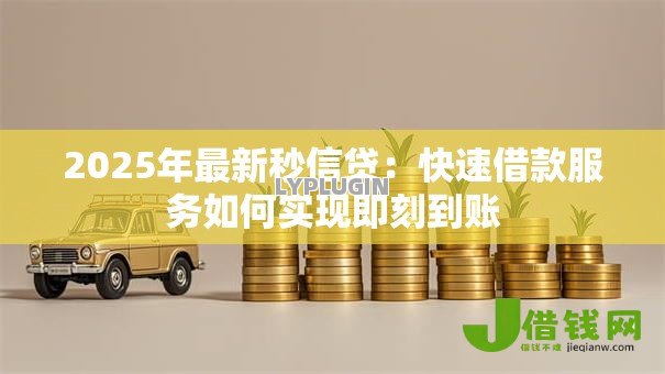 2025年最新秒信贷：快速借款服务如何实现即刻到账