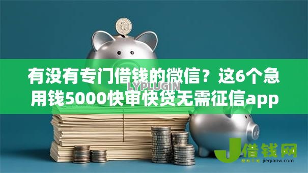 有没有专门借钱的微信?这6个急用钱5000快审快贷无需征信app值得一试 有没有专门借钱的微信?这6个急用钱5000快审快贷无需征信app值得一试