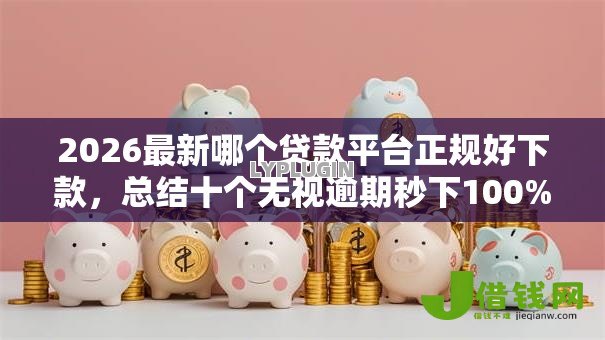 2026最新哪个贷款平台正规好下款，总结十个无视逾期秒下100%款的口子！