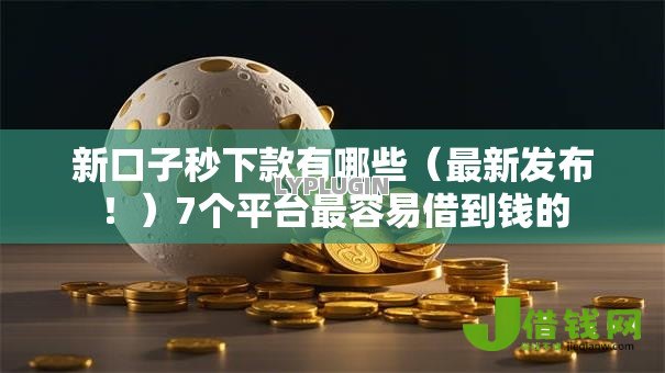 新口子秒下款有哪些(最新发布!)7个平台最容易借到钱的 新口子秒下款有哪些(最新发布!)7个平台最容易借到钱的