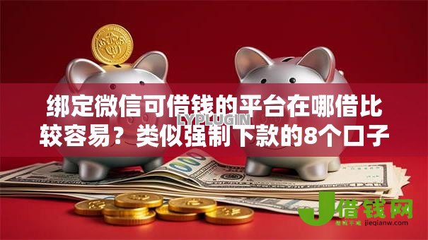 绑定微信可借钱的平台在哪借比较容易?类似强制下款的8个口子参考 绑定微信可借钱的平台在哪借比较容易?类似强制下款的8个口子参考