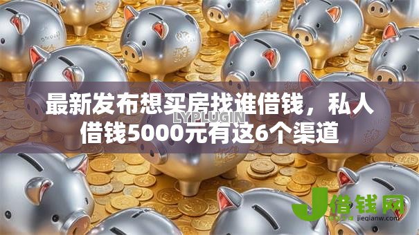 最新发布想买房找谁借钱,私人借钱5000元有这6个渠道 最新发布想买房找谁借钱,私人借钱5000元有这6个渠道