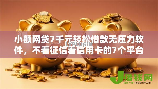 小额网贷7千元轻松借款无压力软件,不看征信看信用卡的7个平台介绍 小额网贷7千元轻松借款无压力软件,不看征信看信用卡的7个平台介绍