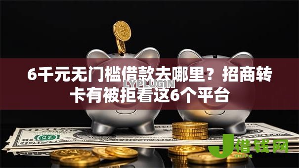 6千元无门槛借款去哪里?招商转卡有被拒看这6个平台 6千元无门槛借款去哪里?招商转卡有被拒看这6个平台