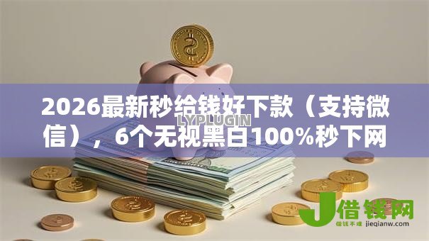 2026最新秒给钱好下款(支持微信),6个无视黑白100%秒下网贷小额夜间口子无私分享 2026最新秒给钱好下款(支持微信),6个无视黑白100%秒下网贷小额夜间口子无私分享