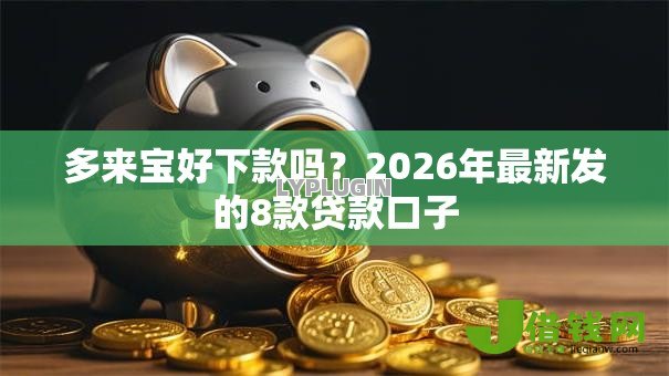 多来宝好下款吗?2026年最新发的8款贷款口子 多来宝好下款吗?2026年最新发的8款贷款口子