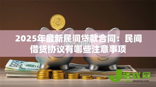 2025年最新民间贷款合同:民间借贷协议有哪些注意事项 2025年最新民间贷款合同:民间借贷协议有哪些注意事项