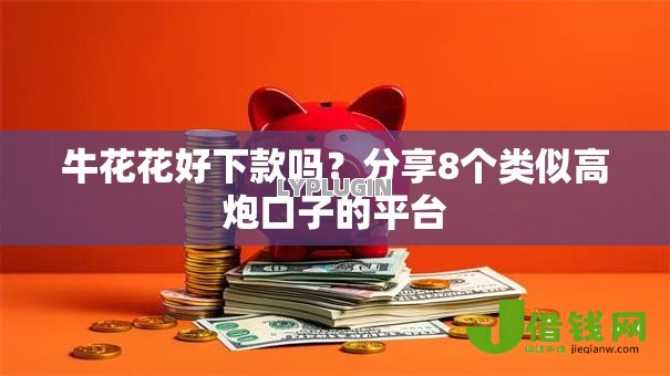 牛花花好下款吗?分享8个类似高炮口子的平台 牛花花好下款吗?分享8个类似高炮口子的平台