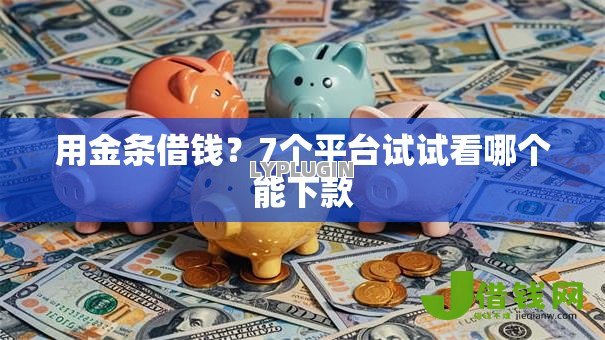 用金条借钱?7个平台试试看哪个能下款 用金条借钱?7个平台试试看哪个能下款