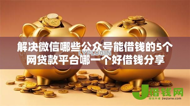 解决微信哪些公众号能借钱的5个网贷款平台哪一个好借钱分享 解决微信哪些公众号能借钱的5个网贷款平台哪一个好借钱分享