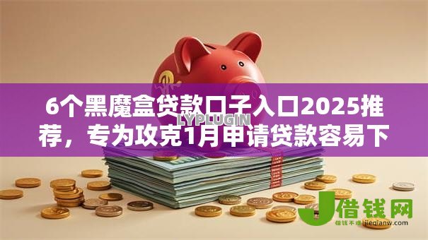 6个黑魔盒贷款口子入口2025推荐,专为攻克1月申请贷款容易下款吗难题 6个黑魔盒贷款口子入口2025推荐,专为攻克1月申请贷款容易下款吗难题