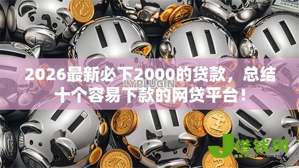 2026最新必下2000的贷款，总结十个容易下款的网贷平台！