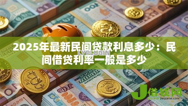 2025年最新民间贷款利息多少:民间借贷利率一般是多少 2025年最新民间贷款利息多少:民间借贷利率一般是多少