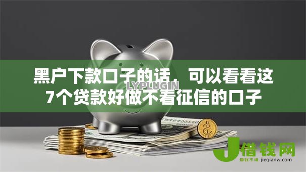 黑户下款口子的话,可以看看这7个贷款好做不看征信的口子 黑户下款口子的话,可以看看这7个贷款好做不看征信的口子