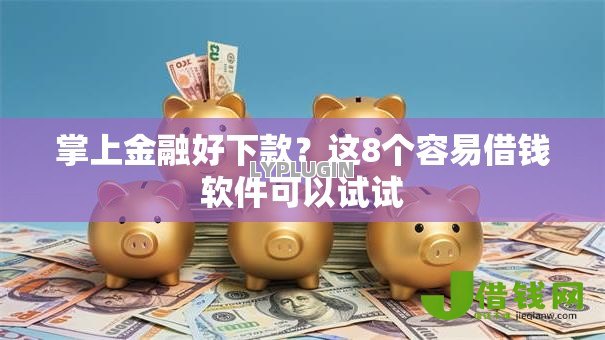 掌上金融好下款?这8个容易借钱软件可以试试 掌上金融好下款?这8个容易借钱软件可以试试