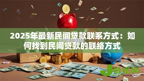 2025年最新民间贷款联系方式:如何找到民间贷款的联络方式 2025年最新民间贷款联系方式:如何找到民间贷款的联络方式