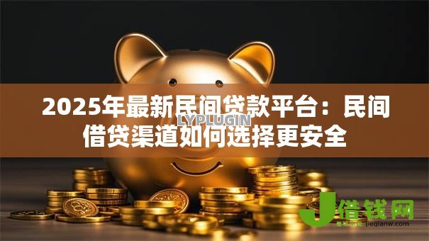 2025年最新民间贷款平台:民间借贷渠道如何选择更安全 2025年最新民间贷款平台:民间借贷渠道如何选择更安全